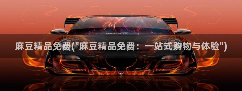 麻豆麻豆：麻豆精品免费(\