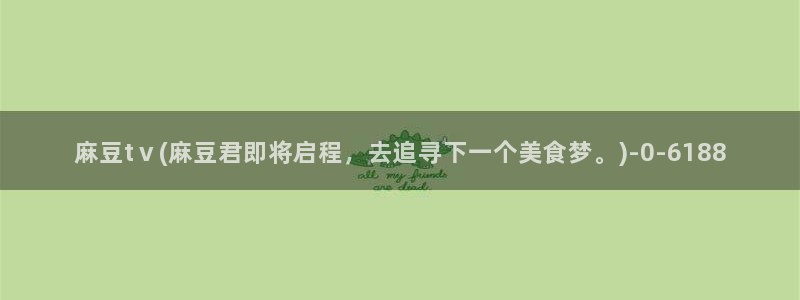 91麻豆专区：麻豆tⅴ(麻豆君即将启程，去追寻下一个美食梦。