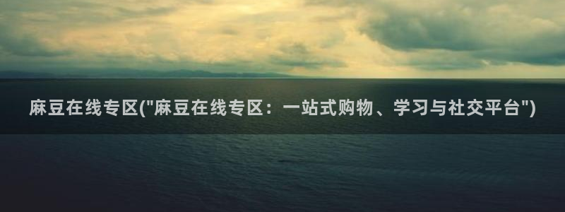 麻豆av专区：麻豆在线专区(\