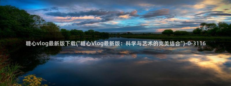 糖心vlog网站免费看：糖心vlog最新版下载(\