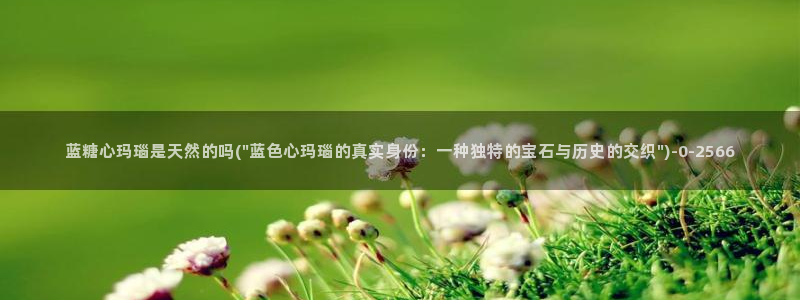 唐糖心vlog：蓝糖心玛瑙是天然的吗(\